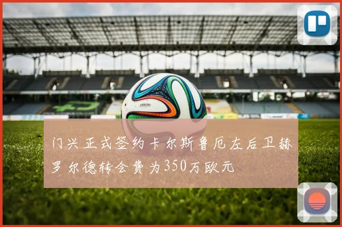 门兴正式签约卡尔斯鲁厄左后卫赫罗尔德转会费为350万欧元