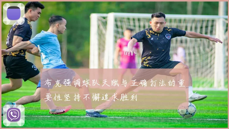 布克强调球队天赋与正确打法的重要性坚持不懈追求胜利