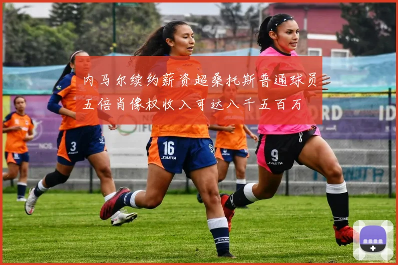 内马尔续约薪资超桑托斯普通球员五倍肖像权收入可达八千五百万