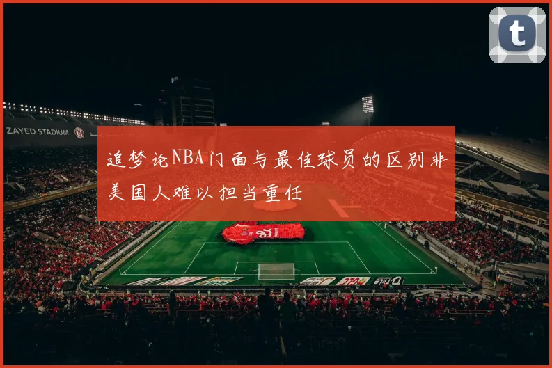 追梦论NBA门面与最佳球员的区别非美国人难以担当重任