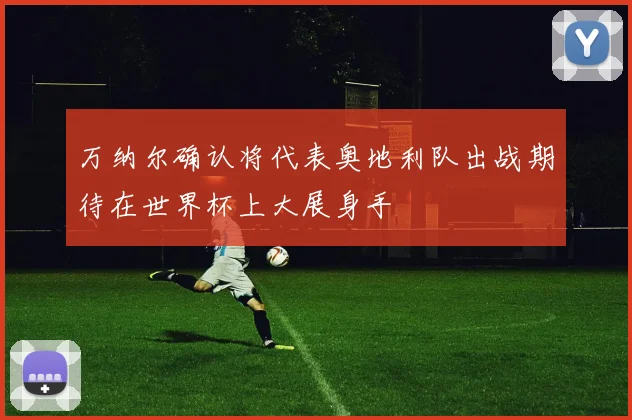 万纳尔确认将代表奥地利队出战期待在世界杯上大展身手