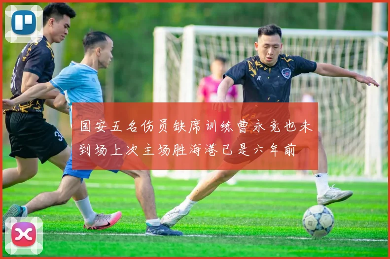 国安五名伤员缺席训练曹永竞也未到场上次主场胜海港已是六年前
