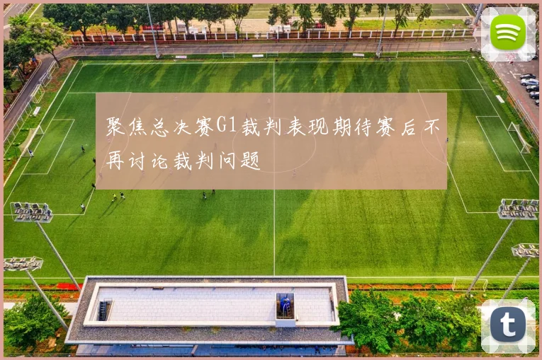 聚焦总决赛G1裁判表现期待赛后不再讨论裁判问题
