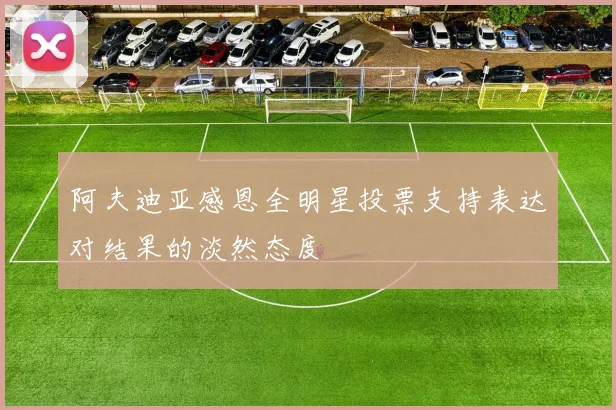 阿夫迪亚感恩全明星投票支持表达对结果的淡然态度