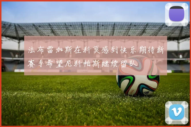 法布雷加斯在科莫感到快乐期待新赛季希望尼科帕斯继续留队
