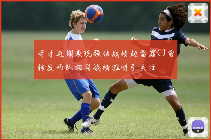 奇才近期表现强劲战绩超雷霆CJ曾转发两队相同战绩推特引关注