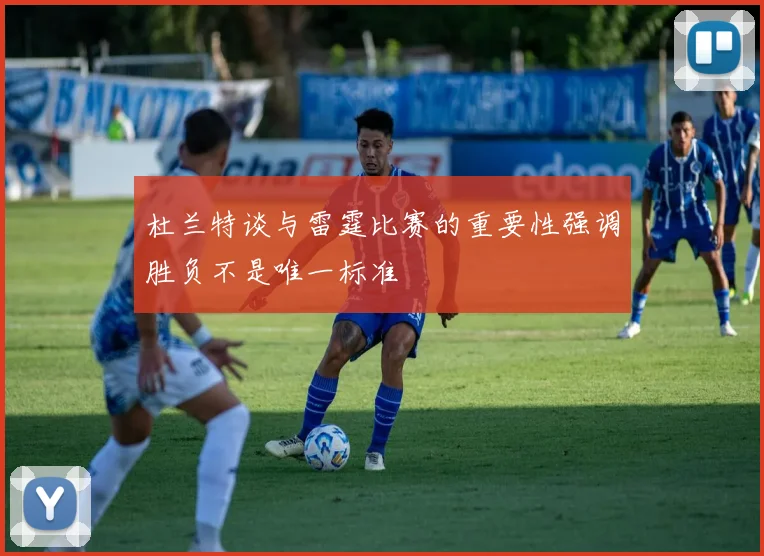 杜兰特谈与雷霆比赛的重要性强调胜负不是唯一标准