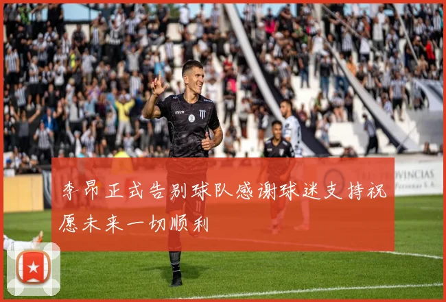 李昂正式告别球队感谢球迷支持祝愿未来一切顺利